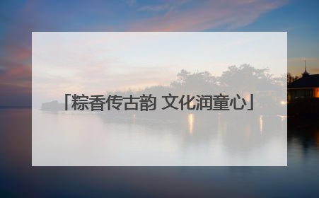 粽香传古韵 文化润童心